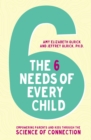 The 6 Needs of Every Child : Empowering Parents and Kids through the Science of Connection - Book