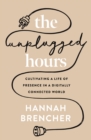 The Unplugged Hours : Cultivating a Life of Presence in a Digitally Connected World - Book