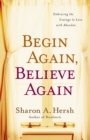 Begin Again, Believe Again : Embracing the Courage to Love with Abandon - eBook