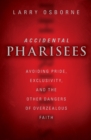 Accidental Pharisees : Avoiding Pride, Exclusivity, and the Other Dangers of Overzealous Faith - Book