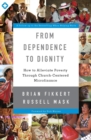 From Dependence to Dignity : How to Alleviate Poverty through Church-Centered Microfinance - Book