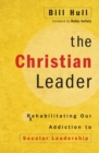 The Christian Leader : Rehabilitating Our Addiction to Secular Leadership - Book