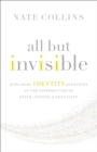 All But Invisible : Exploring Identity Questions at the Intersection of Faith, Gender, and Sexuality - Book