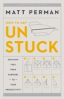 How to Get Unstuck : Breaking Free from Barriers to Your Productivity - Book
