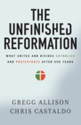 The Unfinished Reformation : What Unites and Divides Catholics and Protestants After 500 Years - Book