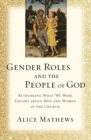 Gender Roles and the People of God : Rethinking What We Were Taught about Men and Women in the Church - Book