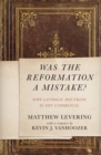Was the Reformation a Mistake? : Why Catholic Doctrine Is Not Unbiblical - Book