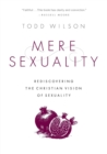 Mere Sexuality : Rediscovering the Christian Vision of Sexuality - Book