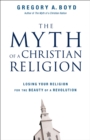 The Myth of a Christian Religion : Losing Your Religion for the Beauty of a Revolution - eBook