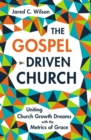 The Gospel-Driven Church : Uniting Church Growth Dreams with the Metrics of Grace - Book