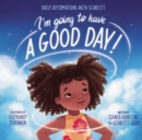 I’m Going to Have a Good Day! : Daily Affirmations with Scarlett - Book
