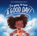 I'm Going to Have a Good Day! : Daily Affirmations with Scarlett - eBook