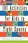 101 Activities for Kids in Tight Spaces : At the Doctor's Office, on Car, Train, and Plane Trips, Home Sick in Bed-- - Book