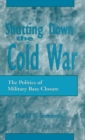 Shutting down the Cold War : The Politics of Military Base Closure - Book