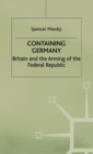 Containing Germany : Britain and the Arming of the Federal Republic - Book