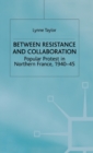 Between Resistance and Collabration : Popular Protest in Northern France 1940-45 - Book