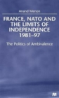 France, NATO and the Limits of Independence, 1981-97 : The Politics of Ambivalence - Book