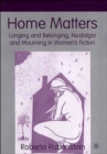 Home Matters : Longing and Belonging, Nostalgia and Mourning in Women’s Fiction - Book
