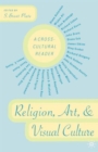 Religion, Art, and Visual Culture : A Cross-Cultural Reader - Book