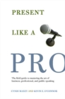 Present Like a Pro : The Field Guide to Mastering the Art of Business, Professional, and Public Speaking - Book