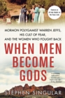 When Men Become Gods : Mormon Polygamist Warren Jeffs, His Cult of Fear, and the Women Who Fought Back - Book