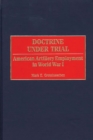 Doctrine Under Trial : American Artillery Employment in World War I - eBook
