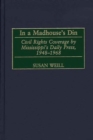 In a Madhouse's Din : Civil Rights Coverage by Mississippi's Daily Press, 1948-1968 - eBook