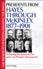 Presidents from Hayes through McKinley, 1877-1901: Debating the Issues in Pro and Con Primary Documents : Debating the Issues in Pro and Con Primary Documents - Amy H. Sturgis