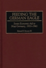 Feeding the German Eagle: Soviet Economic Aid to Nazi Germany, 1933-1941 : Soviet Economic Aid to Nazi Germany, 1933-1941 - Edward E. Ericson III