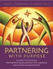 Partnering with Purpose: A Guide to Strategic Partnership Development for Libraries and Other Organizations : A Guide to Strategic Partnership Development for Libraries and Other Organizations - Janet L. Crowther