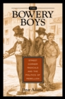 The Bowery Boys : Street Corner Radicals and the Politics of Rebellion - eBook