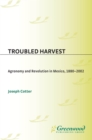 Troubled Harvest : Agronomy and Revolution in Mexico, 1880-2002 - eBook
