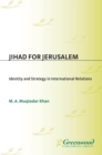 Jihad for Jerusalem: Identity and Strategy in International Relations : Identity and Strategy in International Relations - M.A. Khan