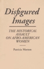 Disfigured Images: The Historical Assault on Afro-American Women : The Historical Assault on Afro-American Women - Patricia Morton