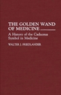 The Golden Wand of Medicine : A History of the Caduceus Symbol in Medicine - eBook