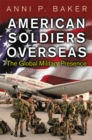 American Soldiers Overseas: The Global Military Presence : The Global Military Presence - Anni Baker
