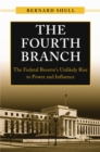 The Fourth Branch : The Federal Reserve's Unlikely Rise to Power and Influence - Shull Bernard Shull