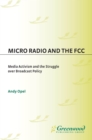 Micro Radio and the FCC : Media Activism and the Struggle over Broadcast Policy - eBook