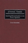Ethnic Times : Exploring Ethnonationalism in the Former Yugoslavia - eBook