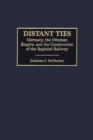 Distant Ties : Germany, the Ottoman Empire, and the Construction of the Baghdad Railway - eBook
