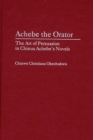 Achebe the Orator : The Art of Persuasion in Chinua Achebe's Novels - Okechukwu Chinwe Okechukwu