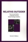 Relative/Outsider : The Art and Politics of Identity Among Mixed Heritage Students - eBook