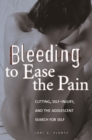 Bleeding to Ease the Pain : Cutting, Self-Injury, and the Adolescent Search for Self - eBook