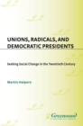 Unions, Radicals, and Democratic Presidents : Seeking Social Change in the Twentieth Century - eBook
