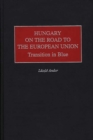 Hungary on the Road to the European Union : Transition in Blue - Andor Laszlo Andor
