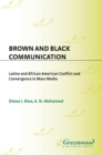 Brown and Black Communication: Latino and African American Conflict and Convergence in Mass Media : Latino and African American Conflict and Convergence in Mass Media - Diana Rios