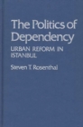 The Politics of Dependency : Urban Reform in Istanbul - Book