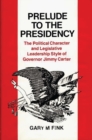 Prelude to the Presidency : The Political Character and Legislative Leadership Style of Governor Jimmy Carter - Book