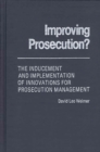 Improving Prosecution : ? The Inducement and Implementation of Innovations for Prosecution Management - Book