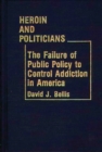 Heroin and Politicians : The Failure of Public Policy to Control Addiction in America - Book